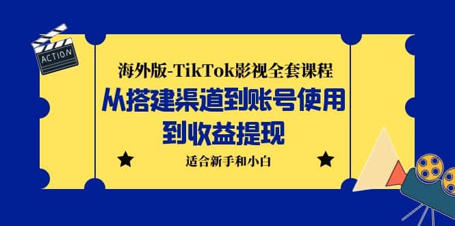 海外版-TikTok影视全套课程：从搭建渠道到账号使用到收益提现 小白可操作轻创网-网创项目资源站-副业项目-创业项目-搞钱项目轻创网