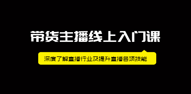 带货主播线上入门课，深度了解直播行业及提升直播各项技能轻创网-网创项目资源站-副业项目-创业项目-搞钱项目轻创网