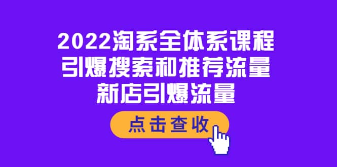 2022淘系全体系课程：引爆搜索和推荐流量，新店引爆流量轻创网-网创项目资源站-副业项目-创业项目-搞钱项目轻创网