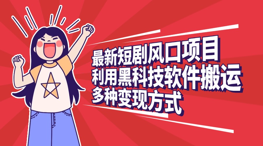 最新短剧风口项目，利用黑科技软件搬运，多种变现方式轻创网-网创项目资源站-副业项目-创业项目-搞钱项目轻创网