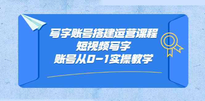 写字账号搭建运营课程，短视频写字账号从0-1实操教学轻创网-网创项目资源站-副业项目-创业项目-搞钱项目轻创网