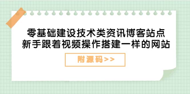 零基础建设技术类资讯博客站点：新手跟着视频操作搭建一样的网站（附源码）轻创网-网创项目资源站-副业项目-创业项目-搞钱项目轻创网