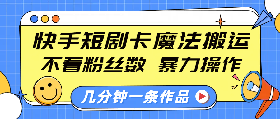 快手短剧卡魔法搬运,不看粉丝数,暴力操作,几分钟一条作品,小白也能快速上手!轻创网-网创项目资源站-副业项目-创业项目-搞钱项目轻创网
