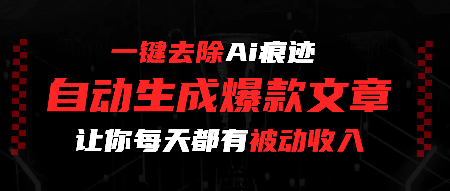 一键去除Ai痕迹，全自动生成爆款文章，让你每天都有睡后收入轻创网-网创项目资源站-副业项目-创业项目-搞钱项目轻创网