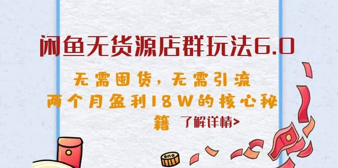 闲鱼无货源店群玩法6.0，无需囤货，无需引流，两个月盈利18W的核心秘籍轻创网-网创项目资源站-副业项目-创业项目-搞钱项目轻创网
