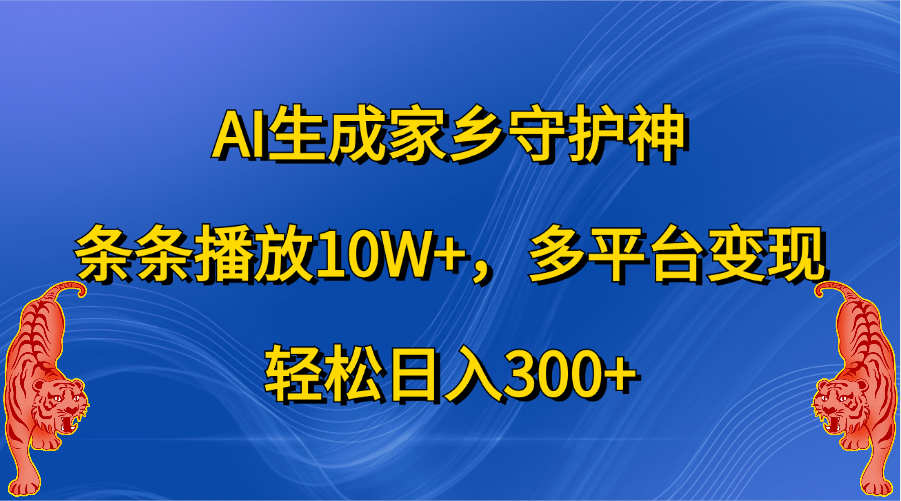 AI生成家乡守护神，条条播放10W+，轻松日入300+，多平台变现轻创网-网创项目资源站-副业项目-创业项目-搞钱项目轻创网
