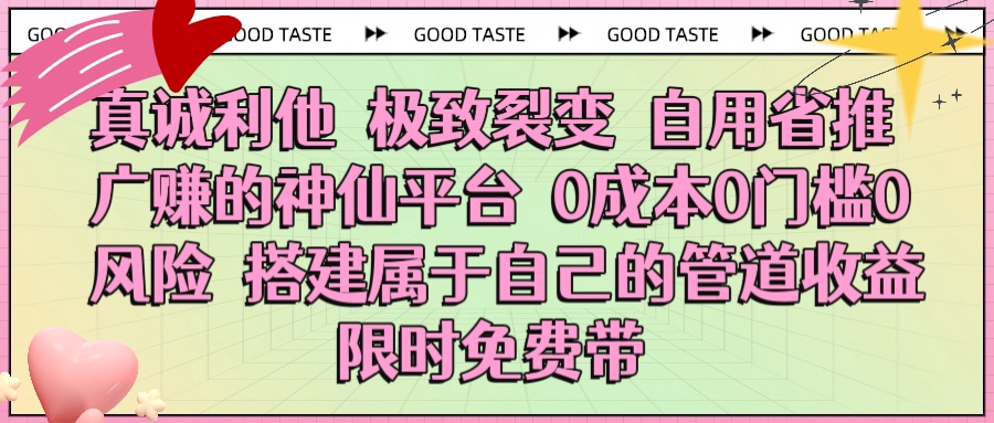真诚利他 极致裂变 自用省推广赚的神仙平台 0成本0门槛0风险0囤货 时间地点不限 搭建属于自己的管道收益 限时免费带轻创网-网创项目资源站-副业项目-创业项目-搞钱项目轻创网