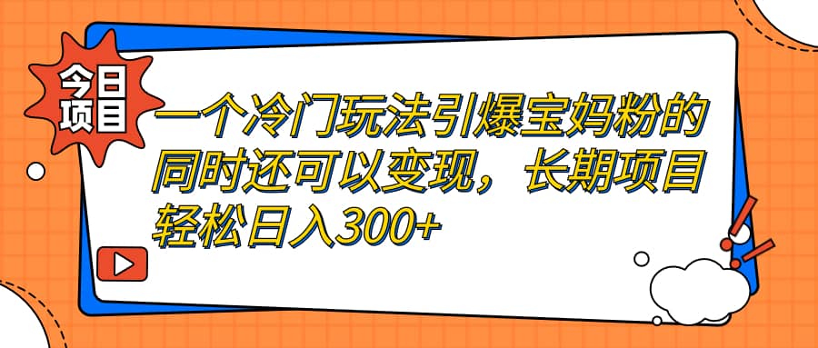 一个冷门玩法引爆宝妈粉的同时还可以变现，长期项目轻松日入300+轻创网-网创项目资源站-副业项目-创业项目-搞钱项目轻创网