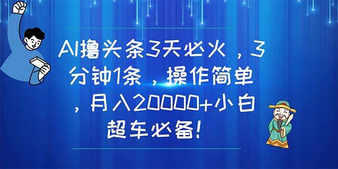 AI撸头条3天必火,3分钟1条,操作简单,月入20000+小白超车必备!轻创网-网创项目资源站-副业项目-创业项目-搞钱项目轻创网