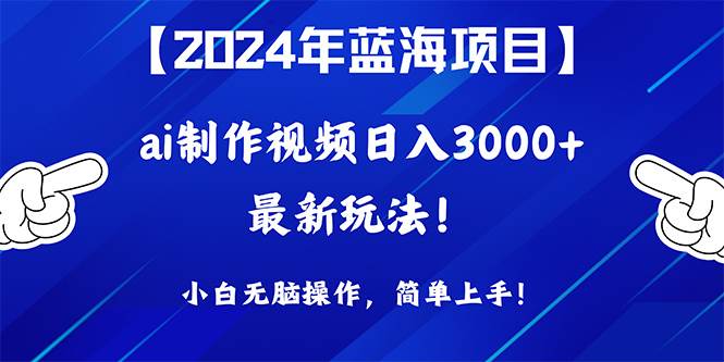 2024年蓝海项目，通过ai制作视频日入3000+，小白无脑操作，简单上手！轻创网-网创项目资源站-副业项目-创业项目-搞钱项目轻创网