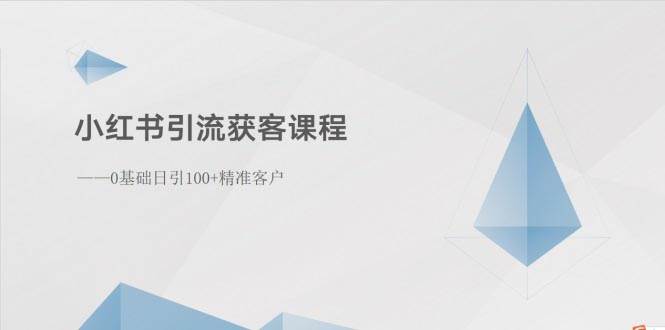 小红书引流获客课程：0基础日引100+精准客户轻创网-网创项目资源站-副业项目-创业项目-搞钱项目轻创网