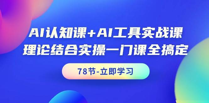 AI认知课+AI工具实战课，理论结合实操一门课全搞定（78节课）轻创网-网创项目资源站-副业项目-创业项目-搞钱项目轻创网