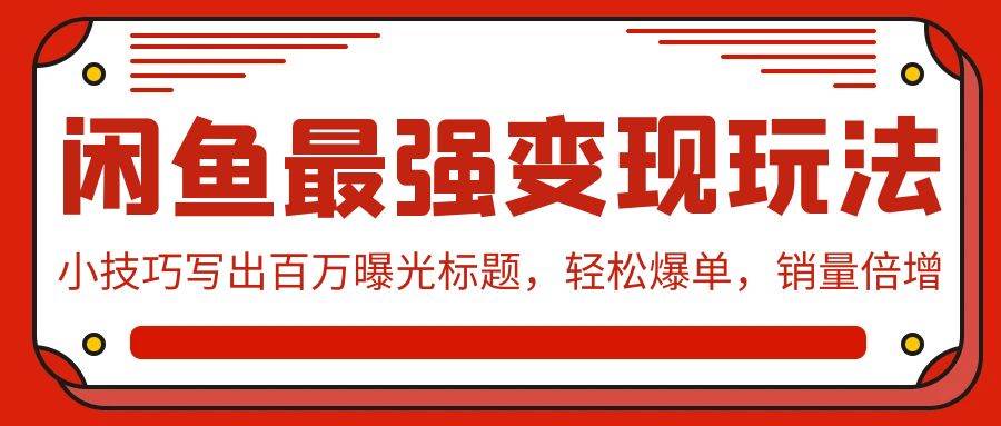 闲鱼最强变现玩法：小技巧写出百万曝光标题，轻松爆单，销量倍增轻创网-网创项目资源站-副业项目-创业项目-搞钱项目轻创网