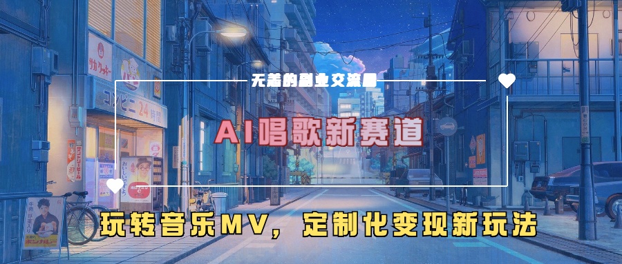 AI唱歌新赛道，玩转音乐mv，定制化变现新玩法！轻创网-网创项目资源站-副业项目-创业项目-搞钱项目轻创网