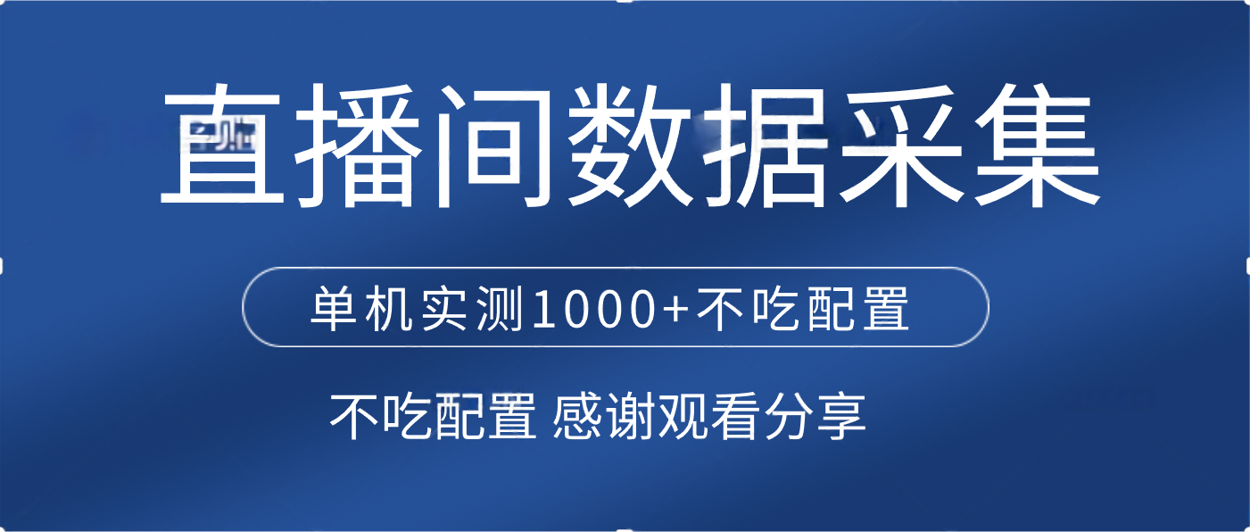 直播间数据采集 单机实测1000+不吃配置 矩阵运行轻创网-网创项目资源站-副业项目-创业项目-搞钱项目轻创网