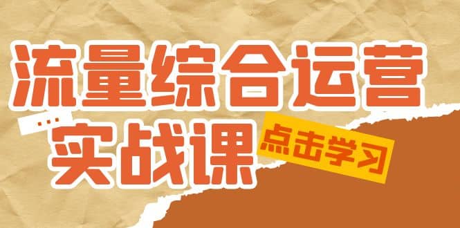 流量综合·运营实战课：短视频、本地生活、个人IP知识付费、直播带货运营轻创网-网创项目资源站-副业项目-创业项目-搞钱项目轻创网