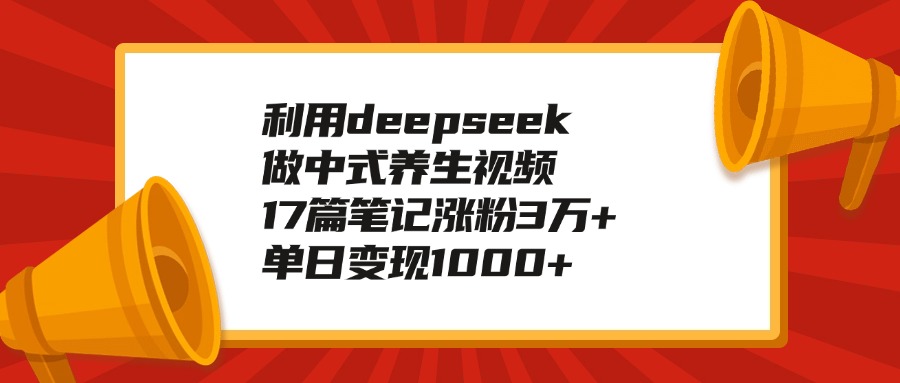 利用deepseek做中式养生视频，17篇笔记涨粉3万+，单日变现1000+轻创网-网创项目资源站-副业项目-创业项目-搞钱项目轻创网