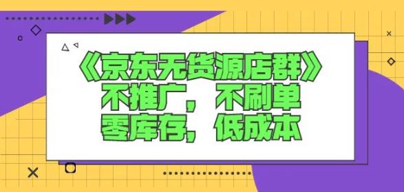 诺思星商学院京东无货源店群课：不推广，不刷单，零库存，低成本轻创网-网创项目资源站-副业项目-创业项目-搞钱项目轻创网