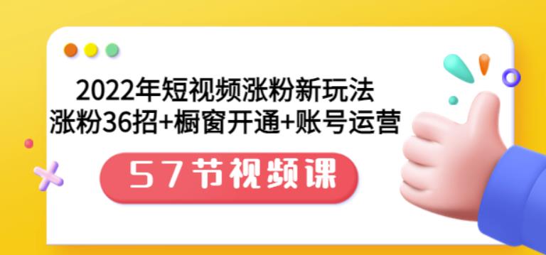 2022年短视频涨粉新玩法：涨粉36招+橱窗开通+账号运营（57节视频课）轻创网-网创项目资源站-副业项目-创业项目-搞钱项目轻创网