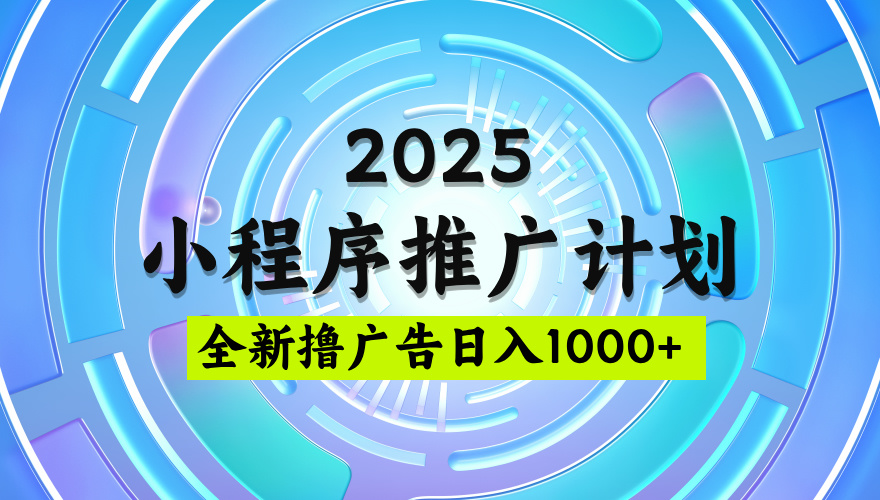 2025微信小程序推广计划，撸广告玩法，日均5张，稳定简单【揭秘】轻创网-网创项目资源站-副业项目-创业项目-搞钱项目轻创网