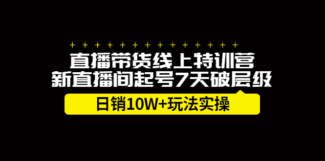 直播带货线上特训营，新直播间起号7天破层级日销10万玩法实操轻创网-网创项目资源站-副业项目-创业项目-搞钱项目轻创网