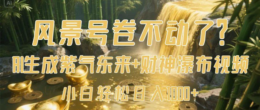 风景号卷不动了？AI一键生成紫气东来+财神瀑布视频，小白轻松日入1000+轻创网-网创项目资源站-副业项目-创业项目-搞钱项目轻创网