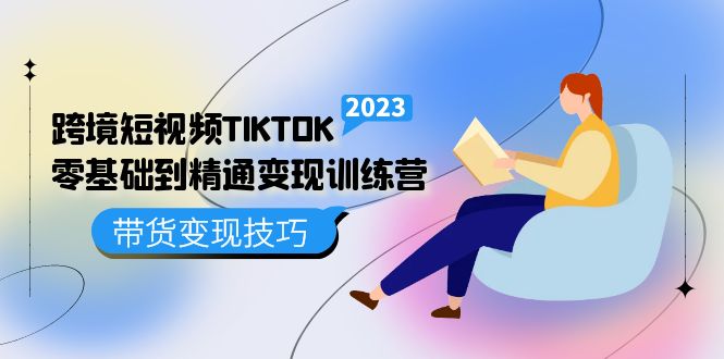 跨境·短视频TIKTOK零基础到精通变现训练营 短视频·独立站·带货变现技巧轻创网-网创项目资源站-副业项目-创业项目-搞钱项目轻创网
