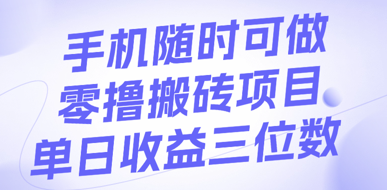 手机随时可做，零撸搬砖项目，单日收益三位数轻创网-网创项目资源站-副业项目-创业项目-搞钱项目轻创网