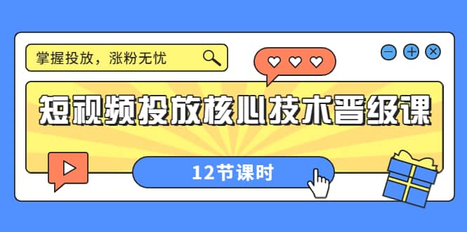 短视频投放核心技术晋级课：掌握投放，涨粉无忧（12节课时）轻创网-网创项目资源站-副业项目-创业项目-搞钱项目轻创网
