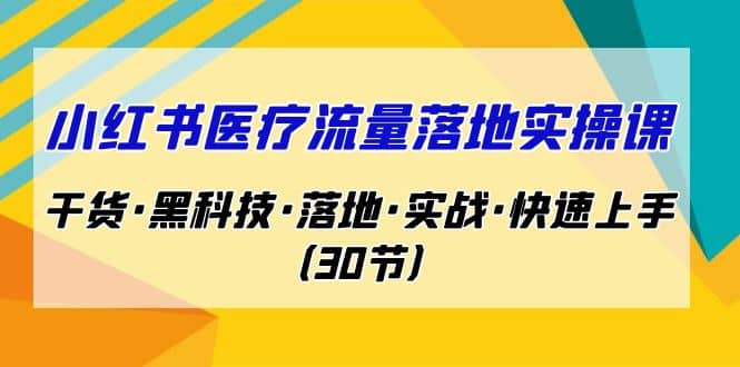 小红书·医疗流量落地实操课，干货·黑科技·落地·实战·快速上手（30节）轻创网-网创项目资源站-副业项目-创业项目-搞钱项目轻创网