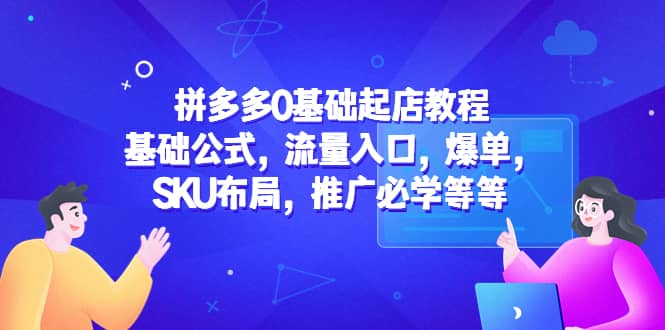 拼多多0基础起店教程：基础公式，流量入口，爆单，SKU布局，推广必学等等轻创网-网创项目资源站-副业项目-创业项目-搞钱项目轻创网