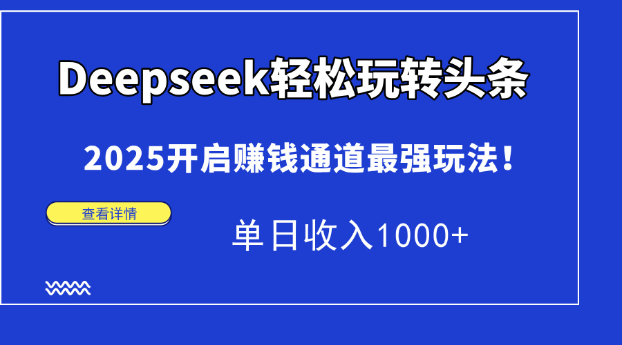 Deepseek轻松玩转头条，2025开启赚钱通道最强玩法！单日收入1000+轻创网-网创项目资源站-副业项目-创业项目-搞钱项目轻创网