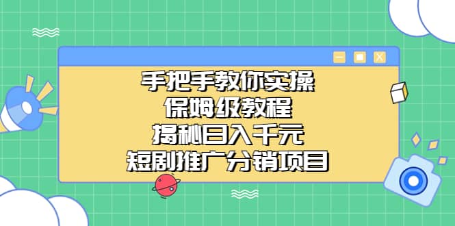 手把手教你实操！保姆级教程揭秘日入千元的短剧推广分销项目轻创网-网创项目资源站-副业项目-创业项目-搞钱项目轻创网