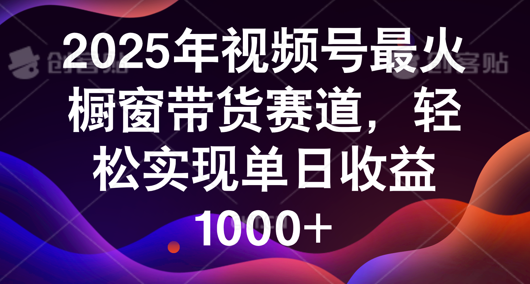 2025年视频号最火橱窗带货赛道，轻松实现单日收益1000+轻创网-网创项目资源站-副业项目-创业项目-搞钱项目轻创网