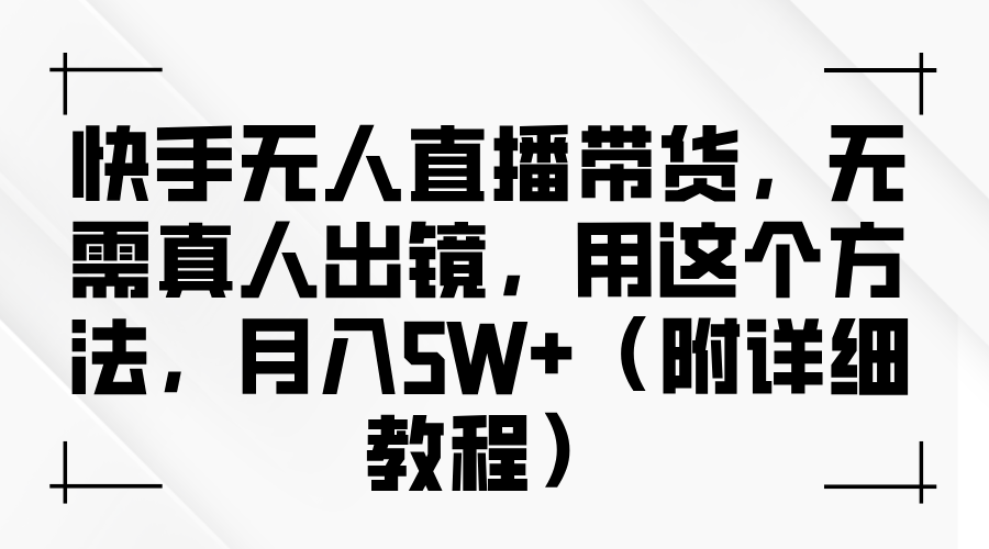 快手无人直播带货，无需真人出镜，用这个方法，月入5W+（附详细教程）轻创网-网创项目资源站-副业项目-创业项目-搞钱项目轻创网