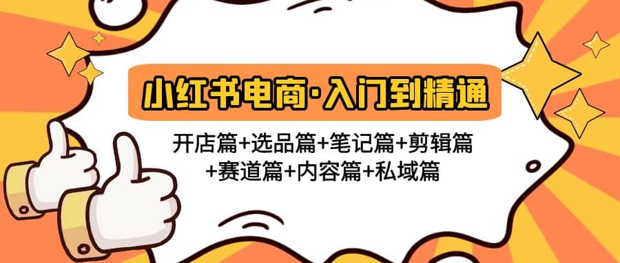 小红书电商入门到精通 开店篇+选品篇+笔记篇+剪辑篇+赛道篇+内容篇+私域篇轻创网-网创项目资源站-副业项目-创业项目-搞钱项目轻创网