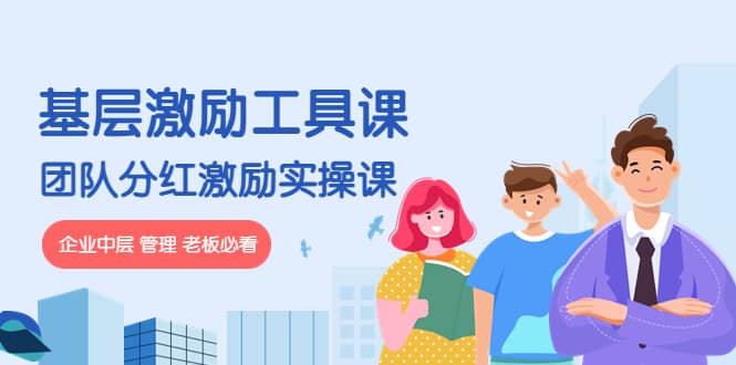 《基层激励工具课》+《团队分红激励实操课》企业中层 管理 老板必看轻创网-网创项目资源站-副业项目-创业项目-搞钱项目轻创网