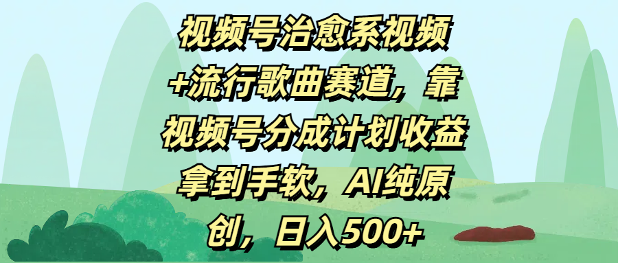 视频号治愈系视频+流行歌曲赛道，靠视频号分成计划收益拿到手软，AI纯原创，日入500+轻创网-网创项目资源站-副业项目-创业项目-搞钱项目轻创网