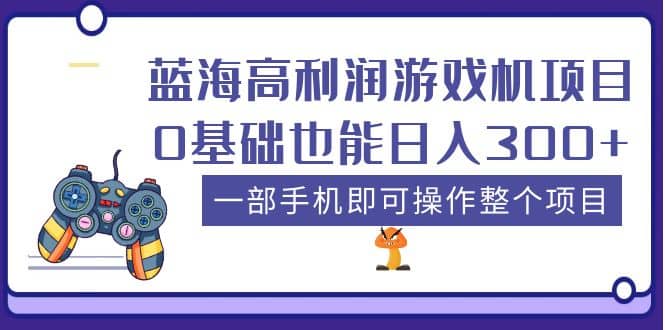 蓝海高利润游戏机项目，0基础也能日入300+。一部手机即可操作整个项目轻创网-网创项目资源站-副业项目-创业项目-搞钱项目轻创网