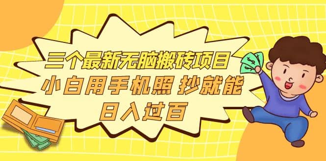三个最新无脑搬砖项目，小白用手机照抄就能日入过百轻创网-网创项目资源站-副业项目-创业项目-搞钱项目轻创网