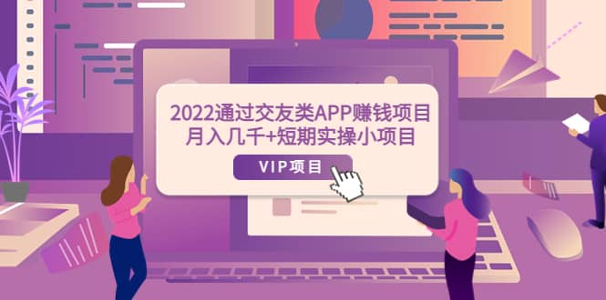 2022通过交友类APP赚钱项目：月入几千+短期实操小项目（可提现）轻创网-网创项目资源站-副业项目-创业项目-搞钱项目轻创网