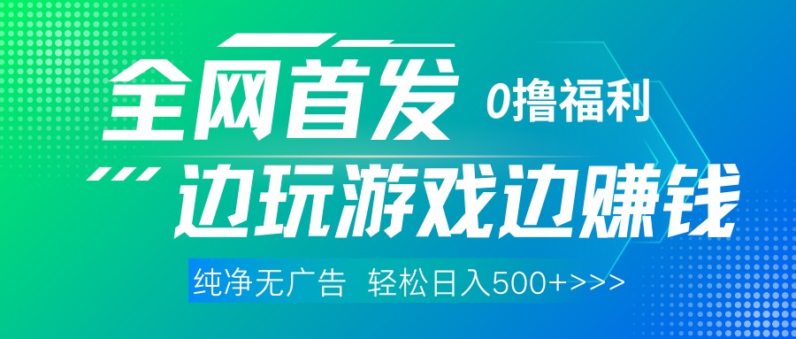 全网首发 0撸项目，不看广告边玩游戏边赚钱，单日收益三位数，有手机随时随地做轻创网-网创项目资源站-副业项目-创业项目-搞钱项目轻创网