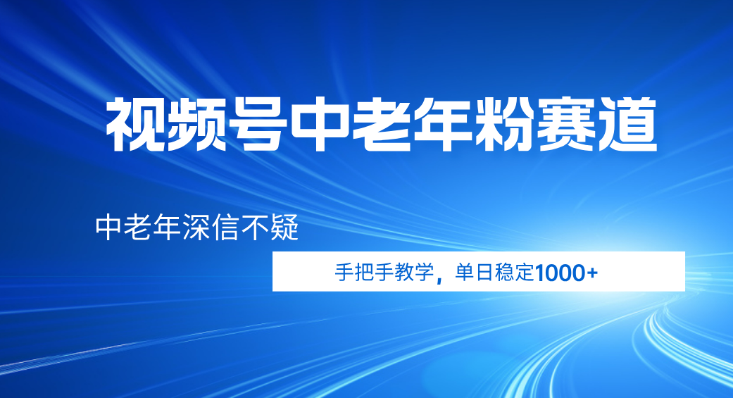 视频号小众中老年粉赛道，中老年深信不疑，手把手教学，新号稳定突破1000+轻创网-网创项目资源站-副业项目-创业项目-搞钱项目轻创网
