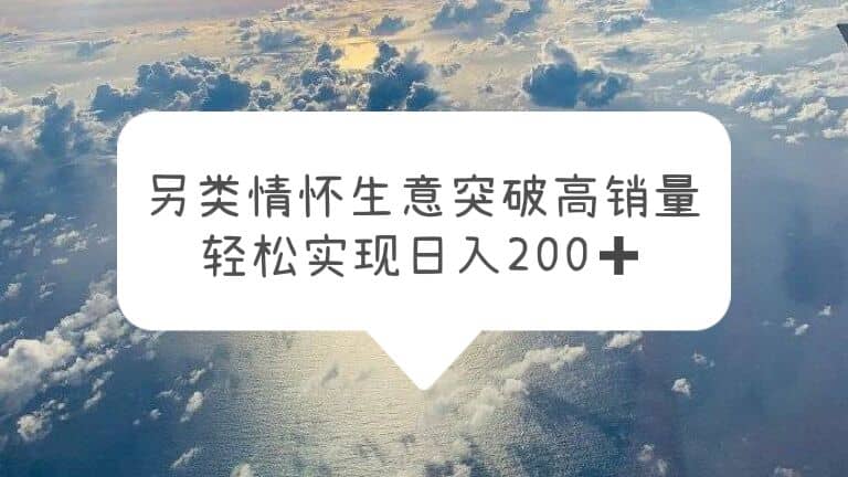 另类情怀信息差生意，突破高销量，轻松实现日入200+轻创网-网创项目资源站-副业项目-创业项目-搞钱项目轻创网