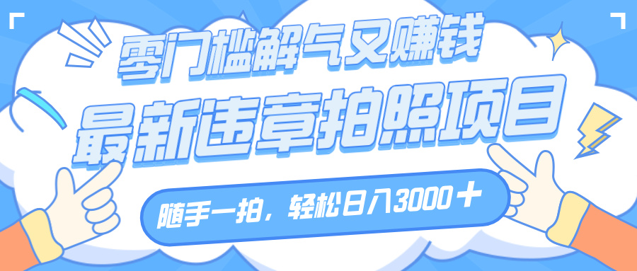 解气又赚钱的项目，随手一拍，轻松收入3000+，最新违章拍照赚钱轻创网-网创项目资源站-副业项目-创业项目-搞钱项目轻创网