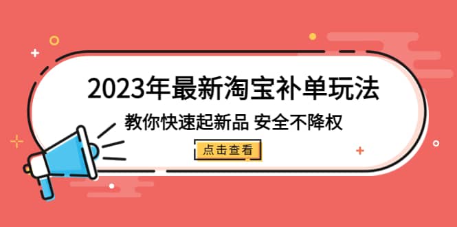 2023年最新淘宝补单玩法，教你快速起·新品，安全·不降权（18课时）轻创网-网创项目资源站-副业项目-创业项目-搞钱项目轻创网