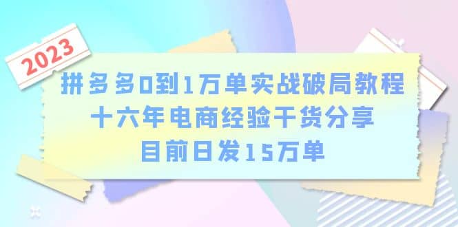拼多多0到1万单实战破局教程，十六年电商经验干货分享，目前日发15万单轻创网-网创项目资源站-副业项目-创业项目-搞钱项目轻创网