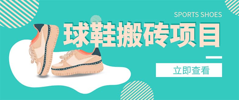 外面收费998的球鞋搬砖项目【详细教程+资源渠道】轻创网-网创项目资源站-副业项目-创业项目-搞钱项目轻创网