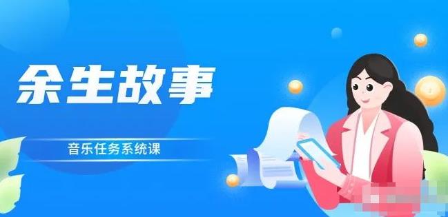 余生故事·音乐任务系统课，轻松玩转变现模式轻创网-网创项目资源站-副业项目-创业项目-搞钱项目轻创网