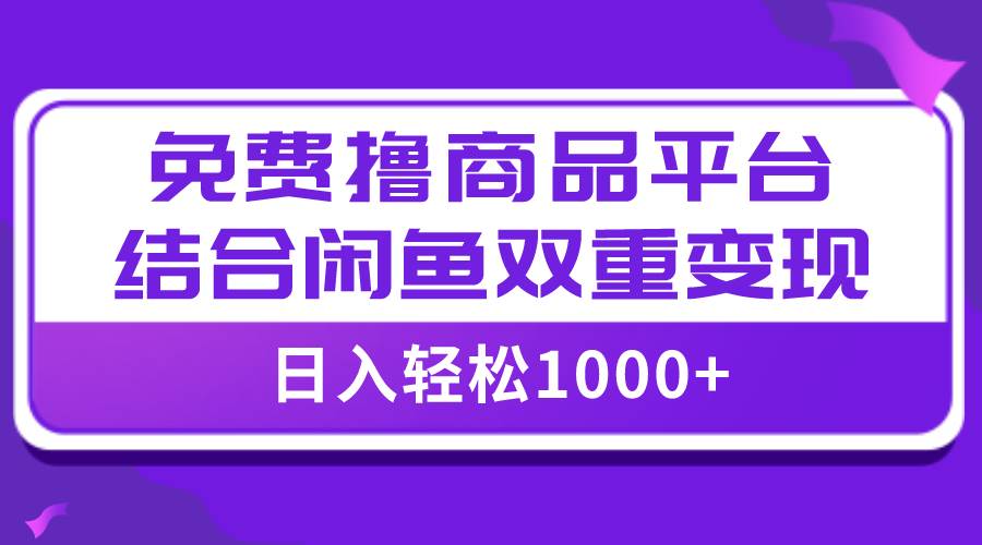 【全网首发】日入1000＋免费撸商品平台+闲鱼双平台硬核变现，小白轻松上手轻创网-网创项目资源站-副业项目-创业项目-搞钱项目轻创网